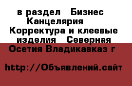  в раздел : Бизнес » Канцелярия »  » Корректура и клеевые изделия . Северная Осетия,Владикавказ г.